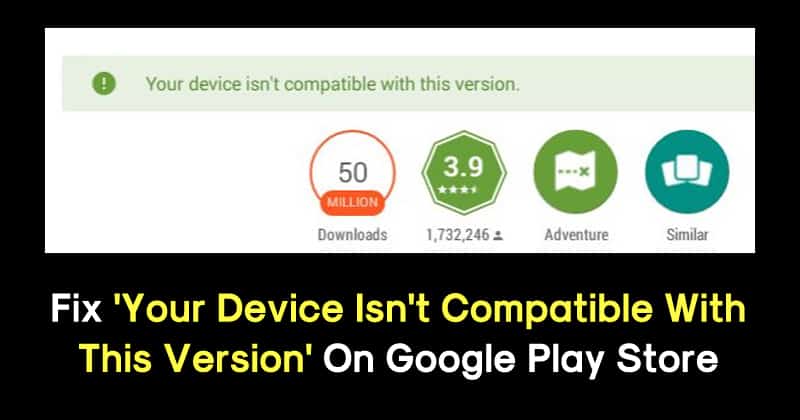 Fix ‘Your Device Isn’t Compatible With This Version’ On Play Store